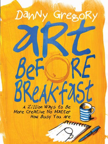 Art Before Breakfast A Zillion Ways To Be More Creative No Matter How Busy You Are Danny Gregory