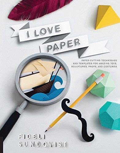 I Love Paper Papercutting Techniques And Templates For Amazing Toys Sculptures Props And Costumes Fideli Sundqvist