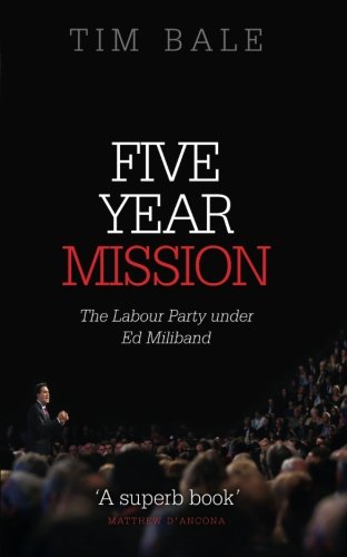 Five Year Mission The Labour Party Under Ed Miliband 1st Edition Tim Bale