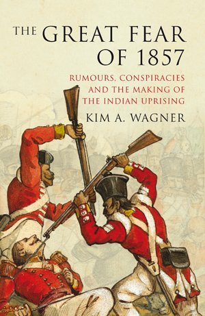 The Great Fear Of 1857 Rumours Conspiracies And The Making Of The Indian Uprising 1st New Edition Kim A Wagner