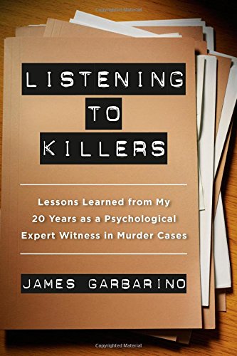 Listening To Killers Lessons Learned From My Twenty Years As A Psychological Expert Witness In Murder Cases James Garbarino