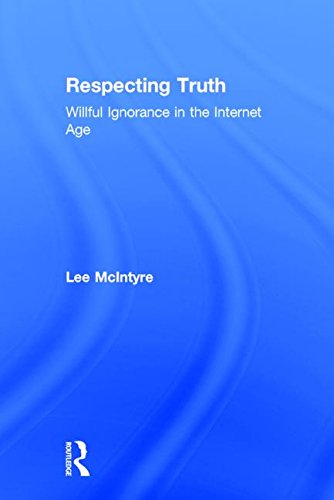 Respecting Truth Willful Ignorance In The Internet Age Lee Mcintyre