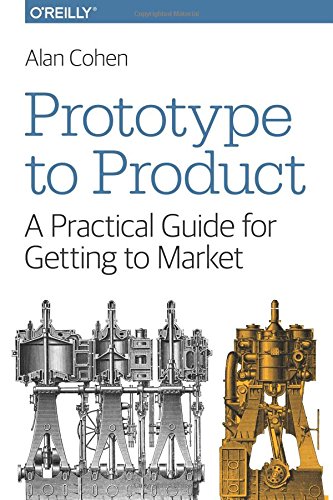 Prototype To Product A Practical Guide For Getting To Market 1 Early Release Alan Cohen
