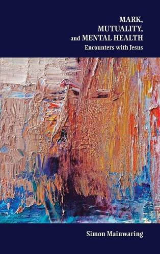 Mark Mutuality And Mental Health Encounters With Jesus Simon Mainwaring