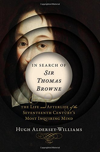 In Search Of Sir Thomas Browne The Life And Afterlife Of The Seventeenth Centurys Most Inquiring Mind 1st Edition Hugh Alderseywilliams