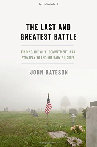 The Last And Greatest Battle Finding The Will Commitment And Strategy To End Military Suicides 1st Edition John Bateson
