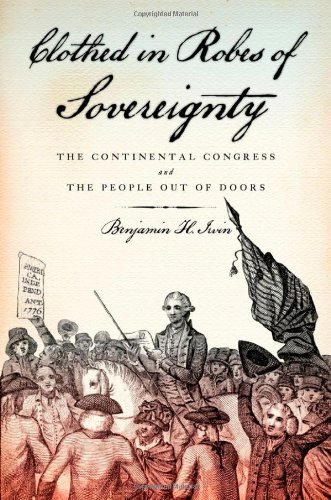 Clothed In Robes Of Sovereignty The Continental Congress And The People Out Of Doors 1st Edition Benjamin H Irvin