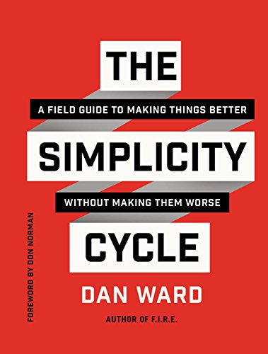 The Simplicity Cycle A Field Guide To Making Things Better Without Making Them Worse Dan Ward