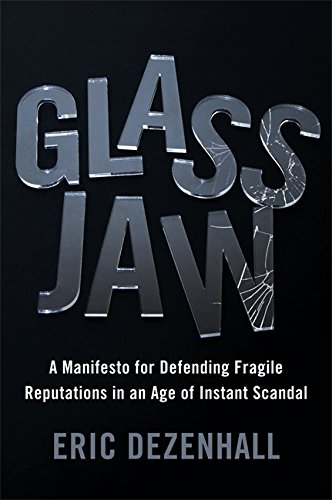 Glass Jaw A Manifesto For Defending Fragile Reputations In An Age Of Instant Scandal Eric Dezenhall
