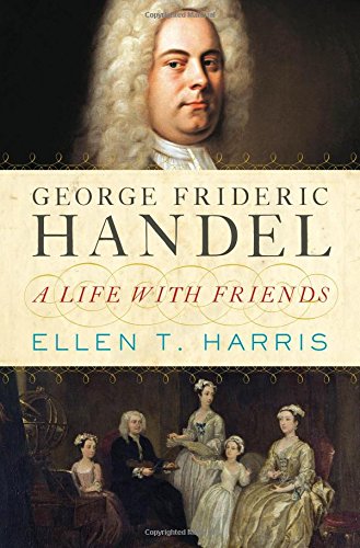 George Frideric Handel A Life With Friends 1st Edition Ellen T Harris