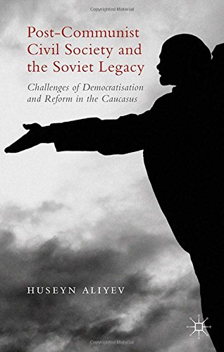 Postcommunist Civil Society And The Soviet Legacy Challenges Of Democratisation And Reform In The Caucasus Huseyn Aliyev