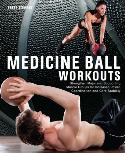 Medicine Ball Workouts Strengthen Major And Supporting Muscle Groups For Increased Power Coordination And Core Stability Brett Stewart