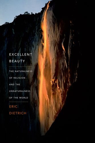 Excellent Beauty The Naturalness Of Religion And The Unnaturalness Of The World First Edition Eric Dietrich