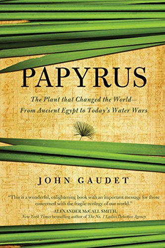 Papyrus The Plant That Changed The World From Ancient Egypt To Todays Water Wars 1st Edition John Gaudet