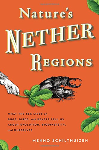 Natures Nether Regions What The Sex Lives Of Bugs Birds And Beasts Tell Us About Evolution Biodiversity And Ourselves 1st Edition 1st Printing Menno Schilthuizen