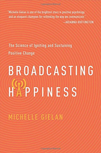 Broadcasting Happiness The Science Of Igniting And Sustaining Positive Change Michelle Gielan