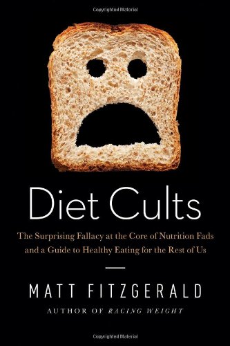 Diet Cults The Surprising Fallacy At The Core Of Nutrition Fads And A Guide To Healthy Eating For The Rest Of Us 1st Edition Matt Fitzgerald