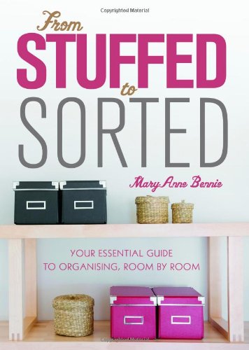 From Stuffed To Sorted Your Essential Guide To Organising Room By Room 1st Edition Maryanne Bennie