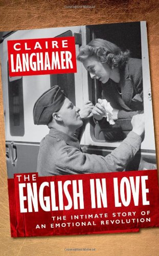 The English In Love The Intimate Story Of An Emotional Revolution 1st Edition Claire Langhamer