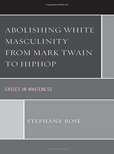 Abolishing White Masculinity From Mark Twain To Hiphop Crises In Whiteness Stephany Rose