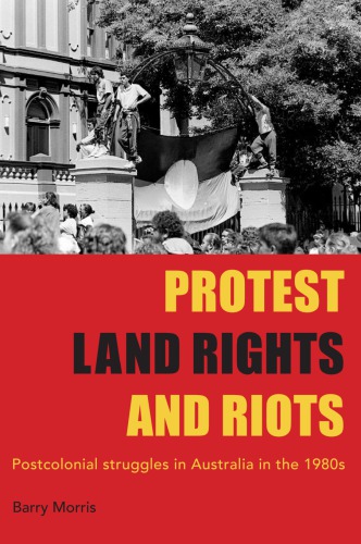 Protest Land Rights And Riots Postcolonial Struggles In Australia In The 1980s Morris