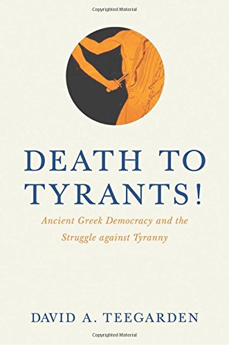 Death To Tyrants Ancient Greek Democracy And The Struggle Against Tyranny David Teegarden