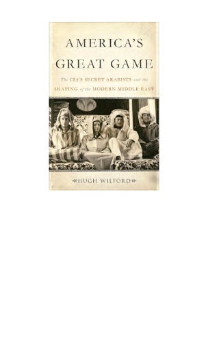 Americas Great Game The Cias Secret Aarabists And The Shaping Of The Modern Middle East Hugh Wilford