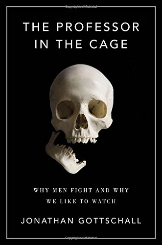 The Professor In The Cage Why Men Fight And Why We Like To Watch 1 Jonathan Gottschall