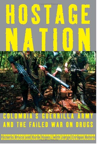 Hostage Nation Colombias Guerrilla Army And The Failed War On Drugs 1st Edition Victoria Bruce