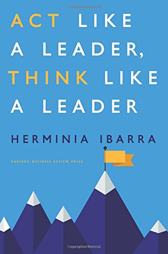 Act Like A Leader Think Like A Leader Herminia Ibarra