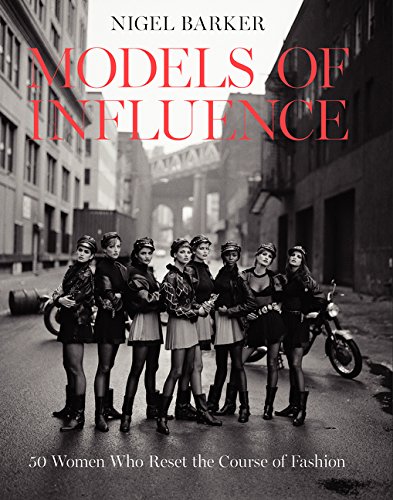 Models Of Influence 50 Women Who Reset The Course Of Fashion First Edition Nigel Barker