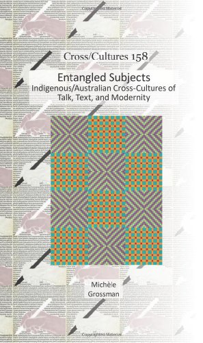Entangled Subjects Indigenousaustralian Crosscultures Of Talk Text And Modernity Michle Grossman