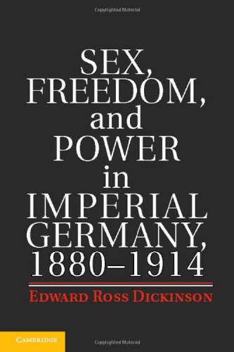 Sex Freedom And Power In Imperial Germany 18801914 Edward Ross Dickinson