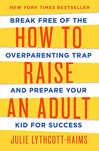 How To Raise An Adult Break Free Of The Overparenting Trap And Prepare Your Kid For Success 1 Julie Lythcotthaims