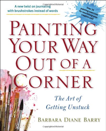 Painting Your Way Out Of A Corner The Art Of Getting Unstuck Barbara Diane Barry