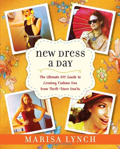 New Dress A Day The Ultimate Diy Guide To Creating Fashion Dos From Thriftstore Donts Marisa Lynch