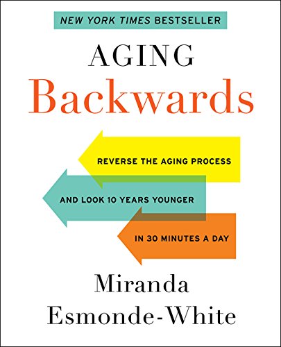 Aging Backwards Reverse The Aging Process And Look 10 Years Younger In 30 Minutes A Day Miranda Esmondewhite