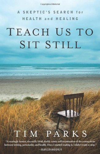 Teach Us To Sit Still A Skeptics Search For Health And Healing Tim Parks