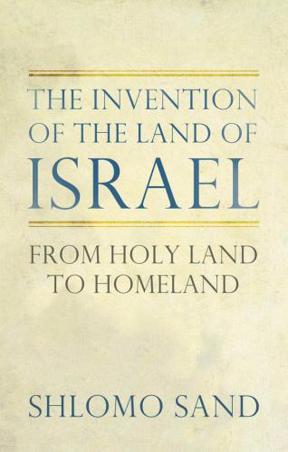 The Invention Of The Land Of Israel From Holy Land To Homeland 1st Edition Shlomo Sand