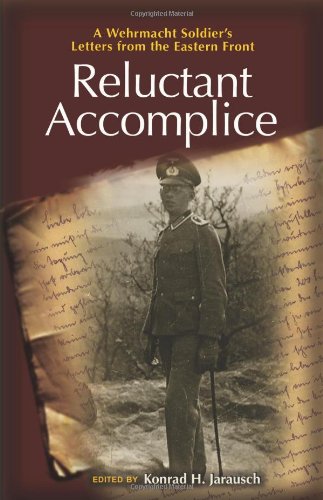 Reluctant Accomplice A Wehrmacht Soldiers Letters From The Eastern Front First Edition Konrad H Jarausch