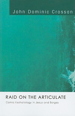 Raid On The Articulate Comic Eschatology In Jesus And Borges Reprint From 1976 Crossan