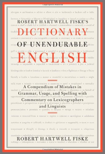 Robert Hartwell Fiskes Dictionary Of Unendurable English A Compendium Of Mistakes In Grammar Usage And Spelling With Commentary On Lexicographers And Linguists Robert Hartwell Fiske