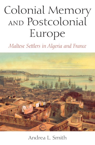 Colonial Memory And Postcolonial Europe Maltese Settlers In Algeria And France Andrea L Smith