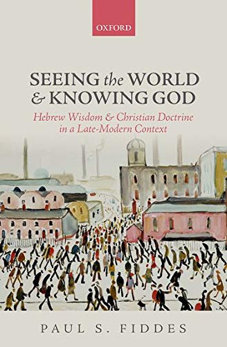 Seeing The World And Knowing God Hebrew Wisdom And Christian Doctrine In A Latemodern Context 1st Edition Paul S Fiddes