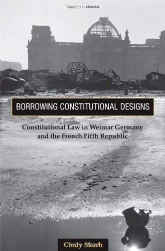 Borrowing Constitutional Designs Constitutional Law In Weimar Germany And The French Fifth Republic Cindy Skach