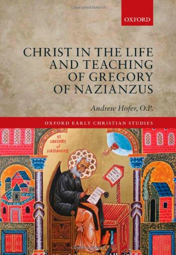 Christ In The Life And Teaching Of Gregory Of Nazianzus 1st Edition Andrew Hofer Op