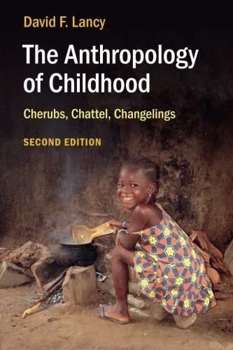 The Anthropology Of Childhood Cherubs Chattel Changelings 2nd Edition David F Lancy