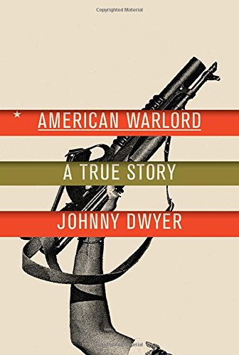 American Warlord A True Story Johnny Dwyer