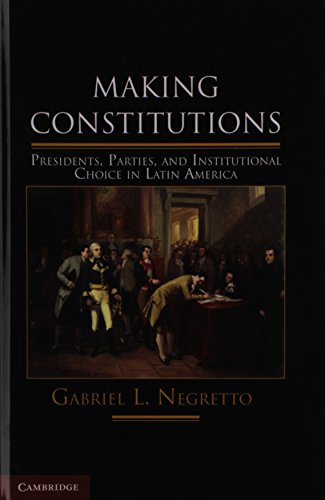 Making Constitutions Presidents Parties And Institutional Choice In Latin America Professor Gabriel L Negretto