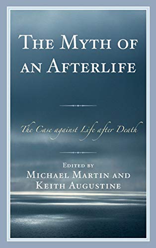 The Myth Of An Afterlife The Case Against Life After Death Michael Martin